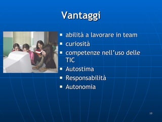 Vantaggi abilità a lavorare in team curiosità competenze nell’uso delle TIC Autostima  Responsabilità  Autonomia  