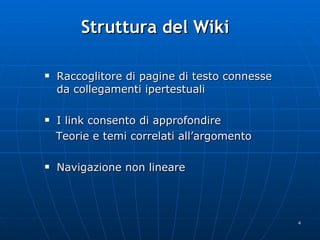 Struttura del Wiki Raccoglitore di pagine di testo connesse da collegamenti ipertestuali I link consento di approfondire Teorie e temi correlati all’argomento Navigazione non lineare 