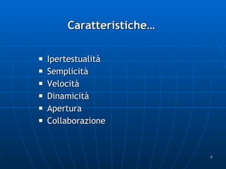Caratteristiche… Ipertestualità  Semplicità Velocità  Dinamicità Apertura Collaborazione 