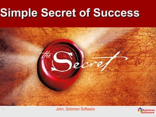 1
Simple Secret of SuccessSimple Secret of Success
John, Solomon Software
 