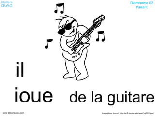 Images libres de droit : http://tell.fll.purdue.edu/JapanProj/FLClipartwww.ateliers-alea.com
Diamorama 02
Présent
joue de la guitare
il
 