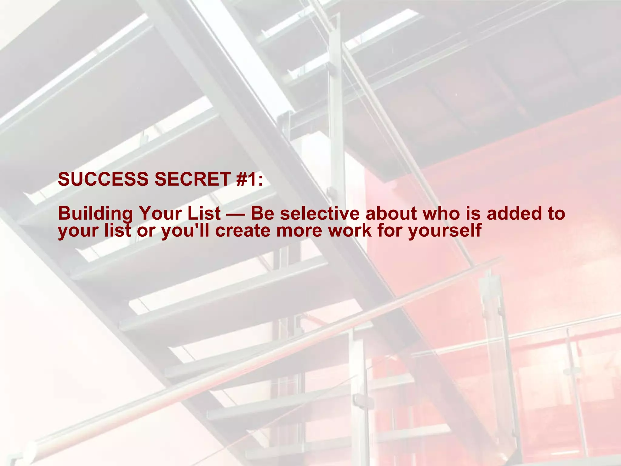 SUCCESS SECRET #1:  Building Your List — Be selective about who is added to your list or you'll create more work for yourself 