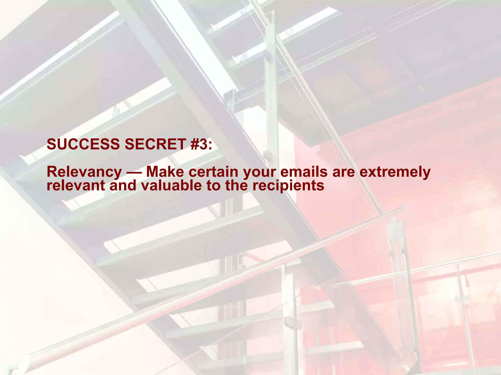 SUCCESS SECRET #3:  Relevancy — Make certain your emails are extremely relevant and valuable to the recipients 