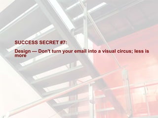 SUCCESS SECRET #7:  Design — Don't turn your email into a visual circus; less is more 