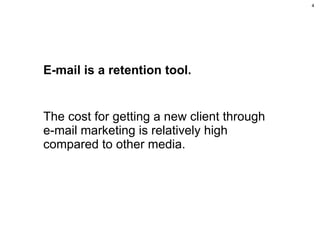 E-mail is a retention tool. The cost for getting a new client through e-mail marketing is relatively high compared to other media. PROJEKTI 