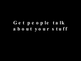 Get people talk  about your stuff 