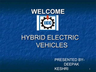 WELCOME



HYBRID ELECTRIC
   VEHICLES

        PRESENTED BY-
            DEEPAK
        KESHRI          1
 