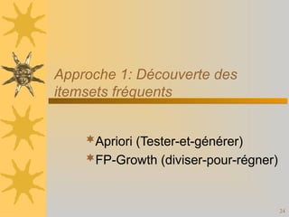 24
Apriori (Tester-et-générer)
FP-Growth (diviser-pour-régner)
Approche 1: Découverte des
itemsets fréquents
 
