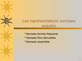 41
Les représentations concises
exactes
Itemsets fermés fréquents
Itemsets Non-dérivables
Itemsets essentiels
 