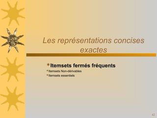 42
Les représentations concises
exactes
Itemsets fermés fréquents
Itemsets Non-dérivables
Itemsets essentiels
 