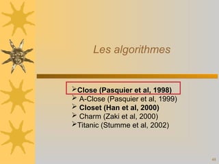 48
Les algorithmes
Close (Pasquier et al, 1998)
 A-Close (Pasquier et al, 1999)
 Closet (Han et al, 2000)
 Charm (Zaki et al, 2000)
Titanic (Stumme et al, 2002)
 