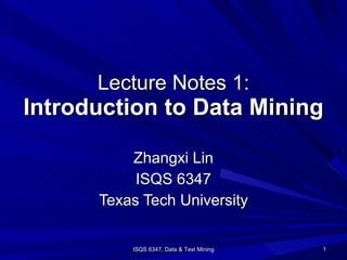 Lecture Notes 1: Introduction to Data Mining Zhangxi Lin ISQS 6347 Texas Tech University ISQS 6347, Data & Text Mining 