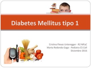 Cristina Flexas Unteregger - R2 MFyC
Marta Redondo Gago - Pediatra CS Coll
Diciembre 2016
Diabetes Mellitus tipo 1
 