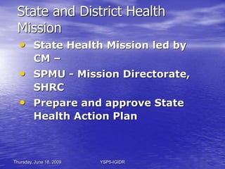 Thursday, June 18, 2009 YSP5-IGIDR
State and District Health
Mission
• District health mission led by
chair ZP, DHO, dept ...