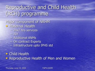 Thursday, June 18, 2009 YSP5-IGIDR
Reproductive and Child Health
(RCH) programme
Major component of NRHM
• Child Health
– ...