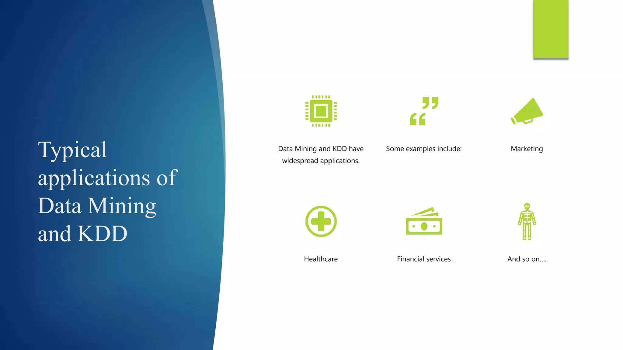 Typical
applications of
Data Mining
and KDD
Data Mining and KDD have
widespread applications.
Some examples include: Marketing
Healthcare Financial services And so on….
 