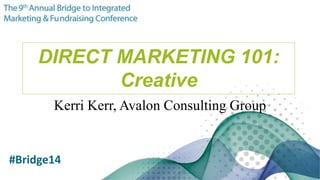 1 Avalon Consulting Group, Inc.
All rights reserved, 2014
DIRECT MARKETING 101:
Creative
Kerri Kerr, Avalon Consulting Group
#Bridge14
 