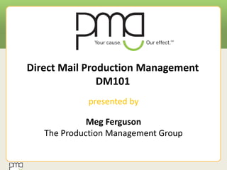 Direct Mail Production Management
DM101
presented by
Meg Ferguson
The Production Management Group
 