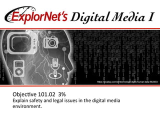 Objec&ve 101.02 3%
Explain safety and legal issues in the digital media
environment.
 