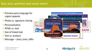 14
Avalon Consulting Group, Inc.
All rights reserved, 2014 #Bridge14
Test, test, and then test some more!
Preview pane language for
urgent appeals
Photo vs. signature closing
Personalization
HTML vs. text
Size of linked text
Text vs. buttons
Message – story, tone, offer
 