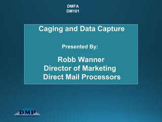 DMFA
DM101
Presented By:
Robb Wanner
Director of Marketing
Direct Mail Processors
Caging and Data Capture
 