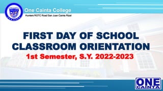 Hunters ROTC Road San Juan Cainta Rizal
FIRST DAY OF SCHOOL
CLASSROOM ORIENTATION
1st Semester, S.Y. 2022-2023
One Cainta College
 