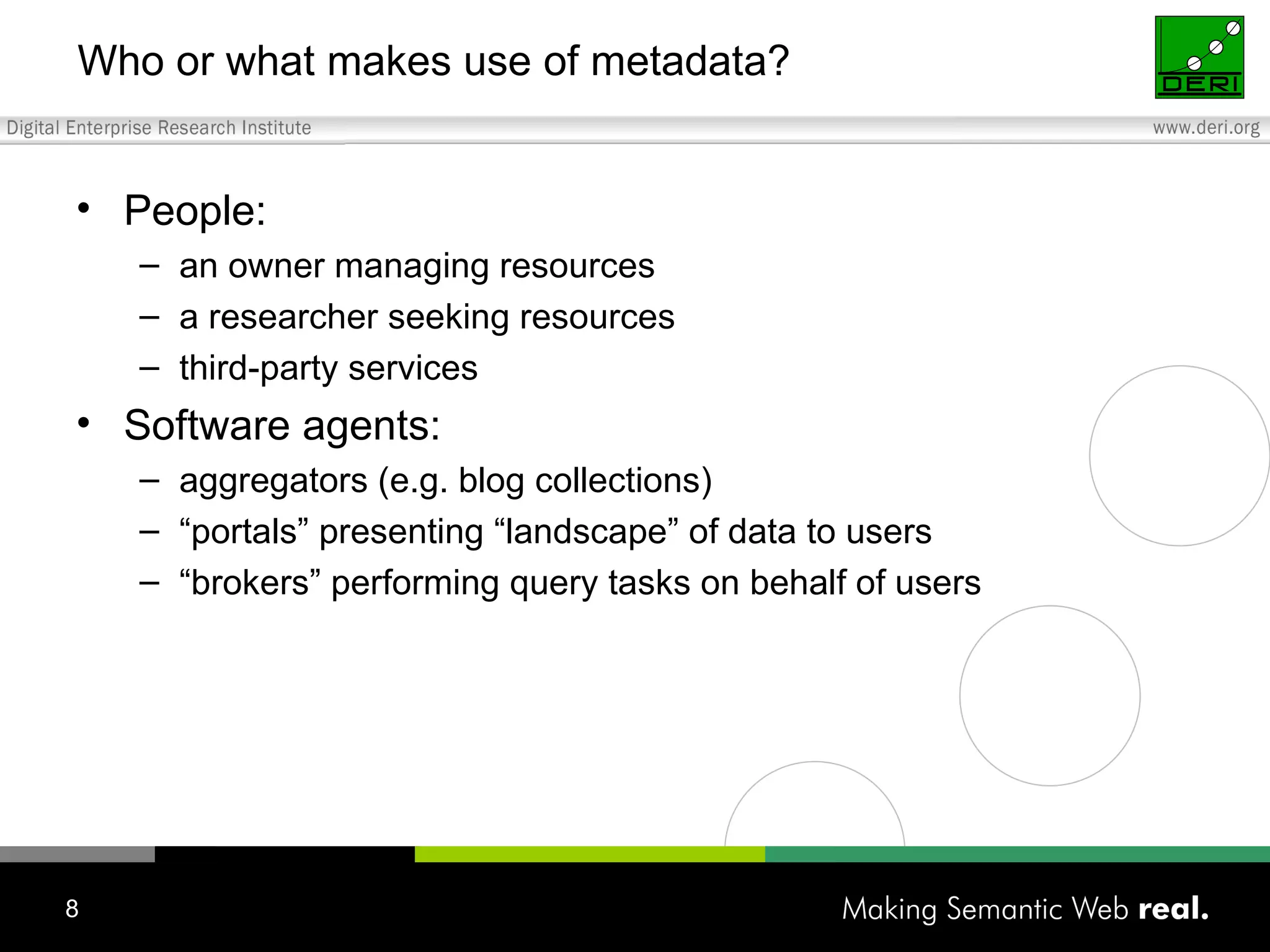 Who or what makes use of metadata? People: an owner managing resources a researcher seeking resources third-party services Software agents: aggregators (e.g. blog collections) “ portals” presenting “landscape” of data to users “ brokers” performing query tasks on behalf of users 