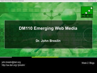 DM110 Emerging Web Media Dr. John Breslin [email_address] http://sw.deri.org/~jbreslin/ Week 2: Blogs 