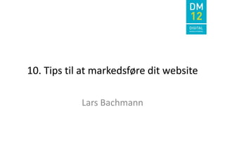 10. Tips til at markedsføre dit website

            Lars Bachmann
 