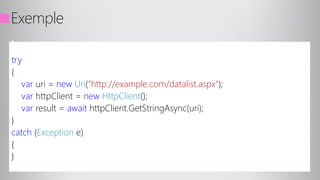 Exemple
try
{
var uri = new Uri("http://example.com/datalist.aspx");
var httpClient = new HttpClient();
var result = await httpClient.GetStringAsync(uri);
}
catch (Exception e)
{
}
 