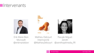 tech.days 2015#mstechdays
Erik-Marie Bion
Microsoft
@erikmariebion
Mathieu Delcourt
Intermarché
@MathieuDelcourt
Pascale Miguet
Zenith
@zenithoptimedia_FR
 