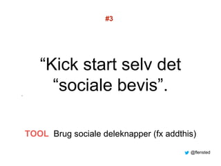 “Kick start selv det
“sociale bevis”.”
#3
TOOL Brug sociale deleknapper (fx addthis)
@flensted
 