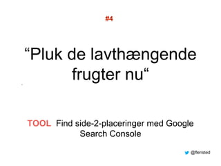 “Pluk de lavthængende
frugter nu“”
#4
TOOL Find side-2-placeringer med Google
Search Console
@flensted
 