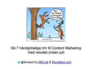 De 7 håndgribelige trin til Content Marketing
med resultat (inden jul)
@flensted fra SEO.dk & StoryBase.com
 