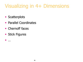 21
Visualizing in 4+ Dimensions
 Scatterplots
 Parallel Coordinates
 Chernoff faces
 Stick Figures
 …
 