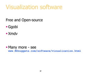 37
Visualization software
Free and Open-source
 Ggobi
 Xmdv
 Many more - see
www.KDnuggets.com/software/visualization.html
 