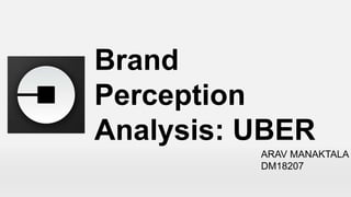 Brand
Perception
Analysis: UBER
ARAV MANAKTALA
DM18207
 