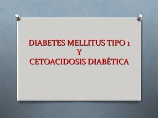 DIABETES MELLITUS TIPO 1
           Y
CETOACIDOSIS DIABÉTICA
 