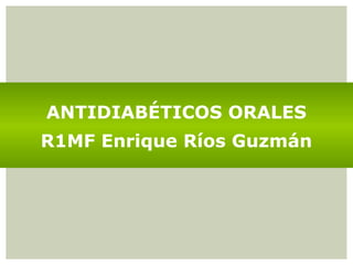 ANTIDIABÉTICOS ORALES
R1MF Enrique Ríos Guzmán
 