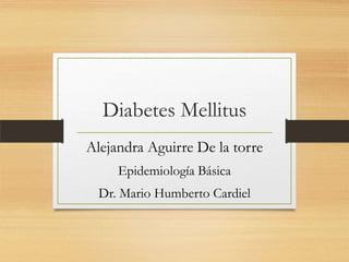 Diabetes Mellitus
Alejandra Aguirre De la torre
     Epidemiología Básica
  Dr. Mario Humberto Cardiel
 