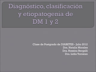 Clase de Postgrado de DIABETES - Julio 2012
                       Dra. Natalia Morales
                       Dra. Rossina Bergalli
                         Dra. Lidia Torosian
 