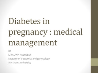 Diabetes in
pregnancy : medical
management
BY
L/RADWA RASHEEDY
Lecturer of obstetrics and gynecology
Ain shams university
 
