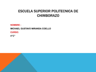 ESCUELA SUPERIOR POLITECNICA DE
CHIMBORAZO
NOMBRE :
MICHAEL GUSTAVO MIRANDA COELLO
CURSO:
4”C”
 