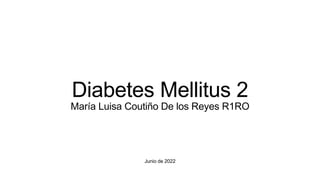 Junio de 2022
Diabetes Mellitus 2
María Luisa Coutiño De los Reyes R1RO
 
