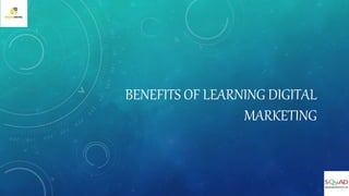BENEFITS OF LEARNING DIGITAL
MARKETING
 