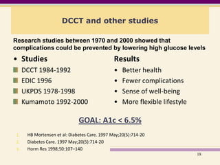 DCCT and other studies<br />Research studies between 1970 and 2000 showed that complications could be prevented by lowerin...