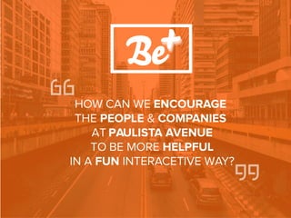 HOW CAN WE ENCOURAGE
THE PEOPLE & COMPANIES
AT PAULISTA AVENUE
TO BE MORE HELPFUL
IN A FUN INTERACETIVE WAY?
 