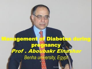 Management of Diabetes during
pregnancy
Prof . Aboubakr Elnashar
Benha university, Egypt
Aboubakr Elnashar
 