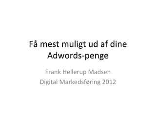 Få mest muligt ud af dine
    Adwords-penge
    Frank Hellerup Madsen
  Digital Markedsføring 2012
 