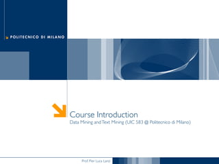 Prof. Pier Luca Lanzi
Course Introduction
Data Mining andText Mining (UIC 583 @ Politecnico di Milano)
 